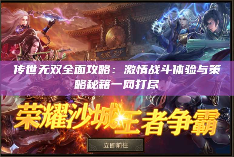 传世无双全面攻略：激情战斗体验与策略秘籍一网打尽 第1张