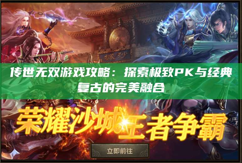 传世无双游戏攻略：探索极致PK与经典复古的完美融合 第1张