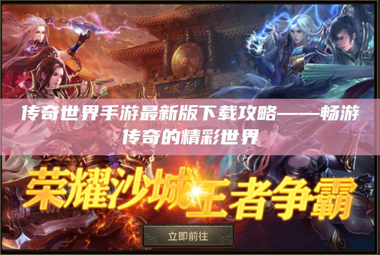 传奇世界手游最新版下载攻略——畅游传奇的精彩世界 第1张