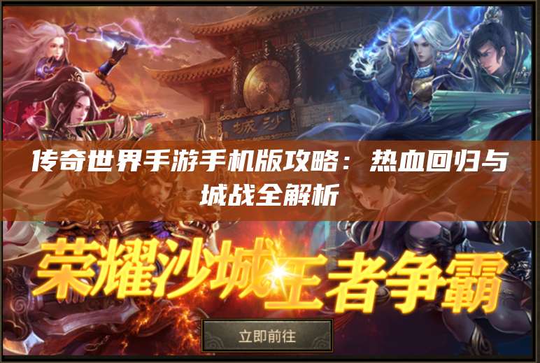 传奇世界手游手机版攻略:热血回归与城战全解析 第1张 传奇世界手游手机版攻略:热血回归与城战全解析 第1张