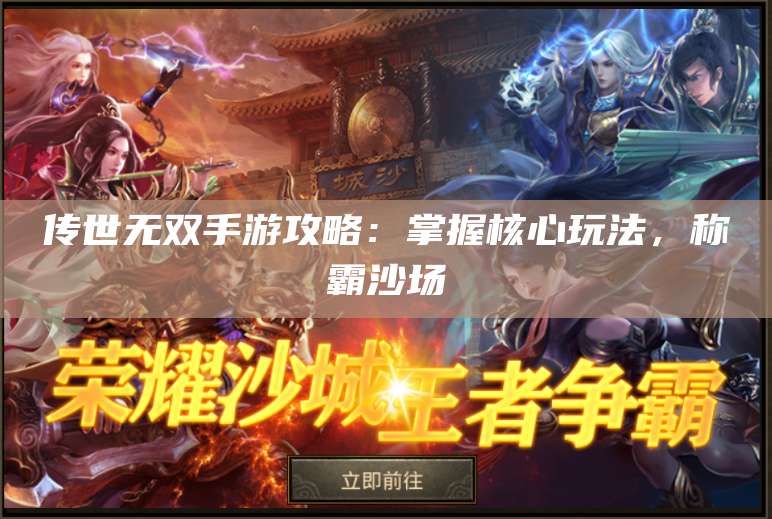 传世无双手游攻略：掌握核心玩法，称霸沙场 第1张